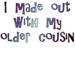 [ I made out with my older cousin ]